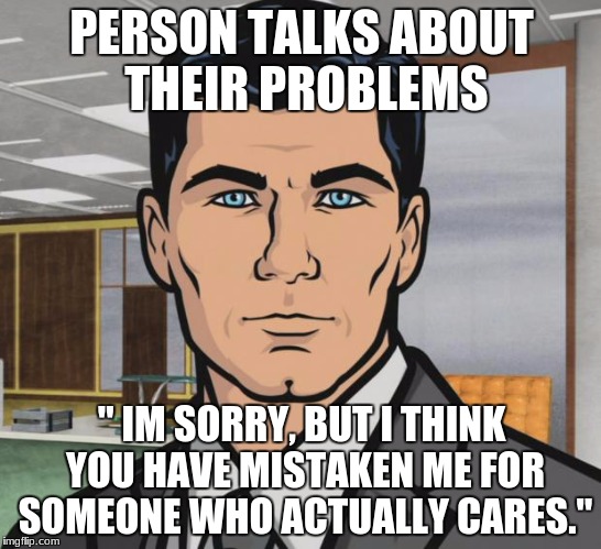 Archer Meme | PERSON TALKS ABOUT THEIR PROBLEMS; " IM SORRY, BUT I THINK YOU HAVE MISTAKEN ME FOR SOMEONE WHO ACTUALLY CARES." | image tagged in memes,archer | made w/ Imgflip meme maker
