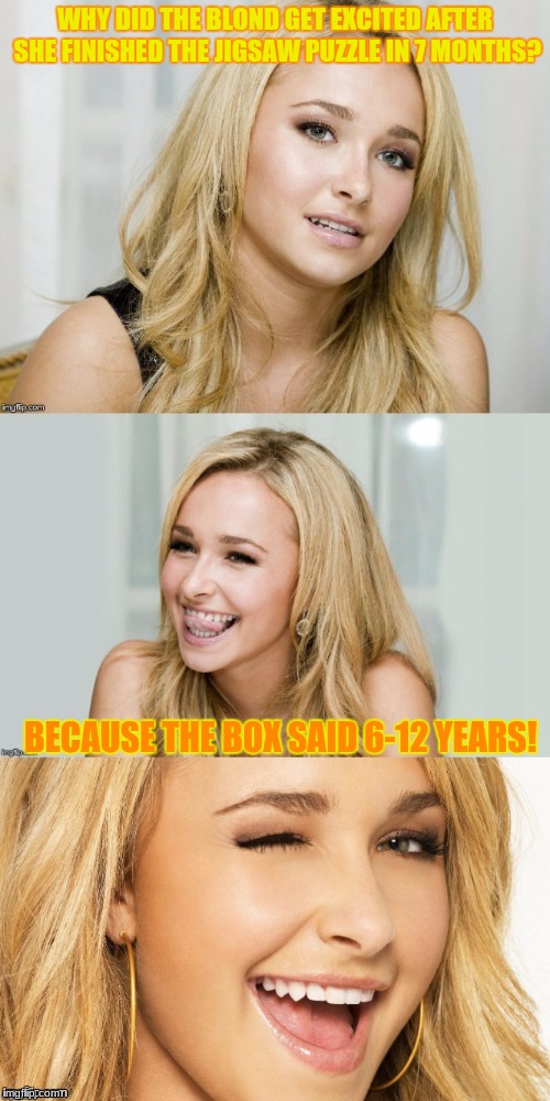 i want to see her do an adults one | WHY DID THE BLOND GET EXCITED AFTER SHE FINISHED THE JIGSAW PUZZLE IN 7 MONTHS? BECAUSE THE BOX SAID 6-12 YEARS! | image tagged in bad pun hayden panettiere,memes,funny,dank memes,deth_by_dodo,dumb blonde | made w/ Imgflip meme maker