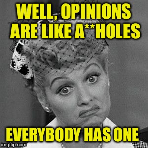 WELL, OPINIONS ARE LIKE A**HOLES EVERYBODY HAS ONE | made w/ Imgflip meme maker