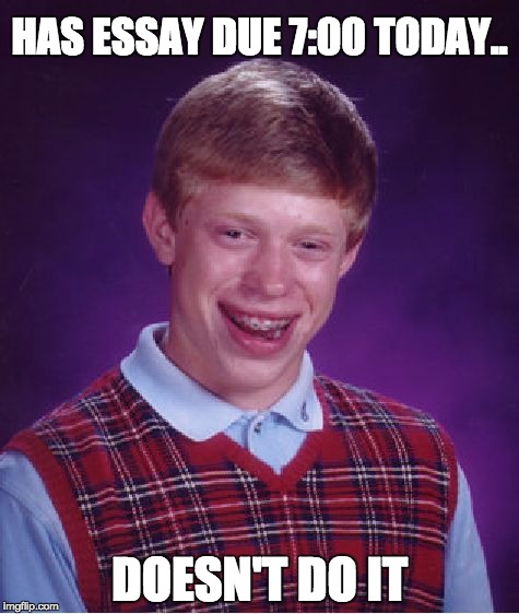 Bad Luck Brian | HAS ESSAY DUE 7:00 TODAY.. DOESN'T DO IT | image tagged in memes,bad luck brian | made w/ Imgflip meme maker