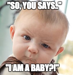 Skeptical Baby Meme | "SO, YOU SAYS.."; "I AM A BABY?!" | image tagged in memes,skeptical baby | made w/ Imgflip meme maker