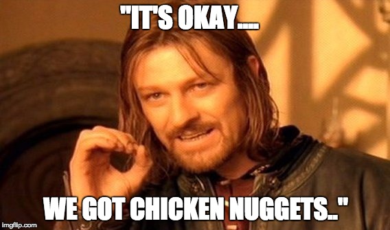One Does Not Simply | "IT'S OKAY.... WE GOT CHICKEN NUGGETS.." | image tagged in memes,one does not simply | made w/ Imgflip meme maker