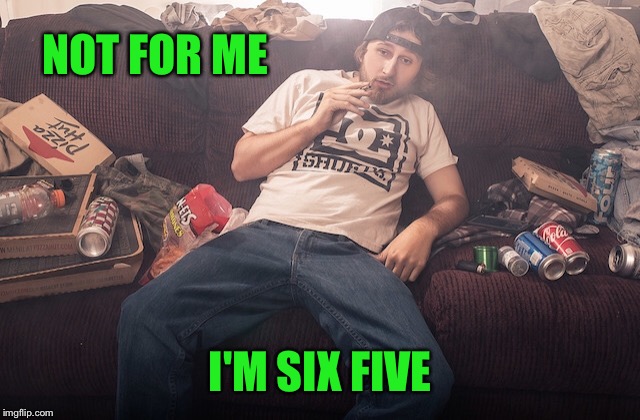 Stoner on couch | NOT FOR ME I'M SIX FIVE | image tagged in stoner on couch | made w/ Imgflip meme maker