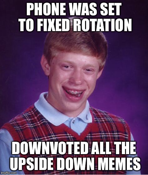 Bad Luck Brian Meme | PHONE WAS SET TO FIXED ROTATION DOWNVOTED ALL THE UPSIDE DOWN MEMES | image tagged in memes,bad luck brian | made w/ Imgflip meme maker