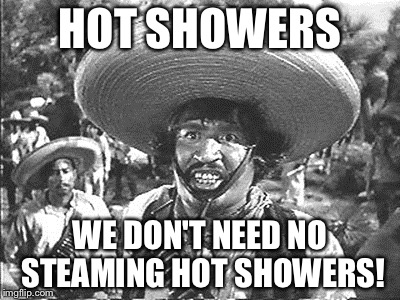 HOT SHOWERS; WE DON'T NEED NO STEAMING HOT SHOWERS! | image tagged in badges | made w/ Imgflip meme maker