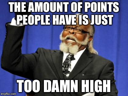 Too Damn High Meme | THE AMOUNT OF POINTS PEOPLE HAVE IS JUST TOO DAMN HIGH | image tagged in memes,too damn high | made w/ Imgflip meme maker