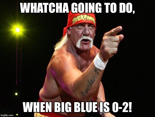 Hulk Hogan | WHATCHA GOING TO DO, WHEN BIG BLUE IS 0-2! | image tagged in hulk hogan | made w/ Imgflip meme maker