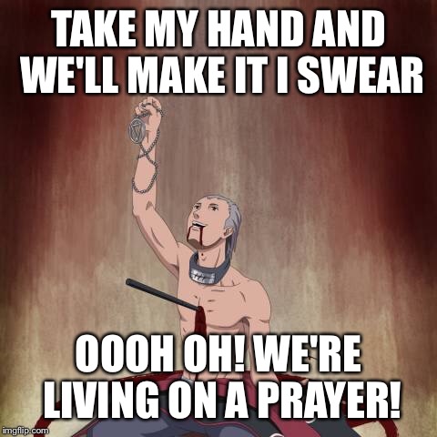 TAKE MY HAND AND WE'LL MAKE IT I SWEAR; OOOH OH! WE'RE LIVING ON A PRAYER! | image tagged in naruto shippuden,bon jovi | made w/ Imgflip meme maker