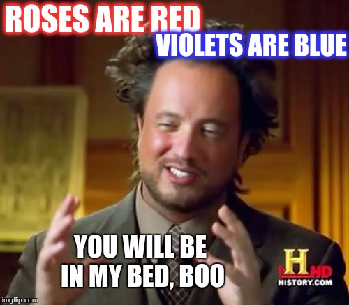 Ancient Aliens Meme | VIOLETS ARE BLUE; ROSES ARE RED; YOU WILL BE IN MY BED, BOO | image tagged in memes,ancient aliens | made w/ Imgflip meme maker