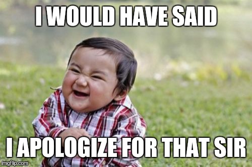 Evil Toddler Meme | I WOULD HAVE SAID I APOLOGIZE FOR THAT SIR | image tagged in memes,evil toddler | made w/ Imgflip meme maker