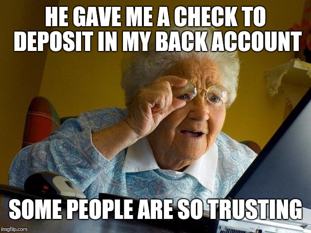 Grandma Finds The Internet Meme | HE GAVE ME A CHECK TO DEPOSIT IN MY BACK ACCOUNT SOME PEOPLE ARE SO TRUSTING | image tagged in memes,grandma finds the internet | made w/ Imgflip meme maker