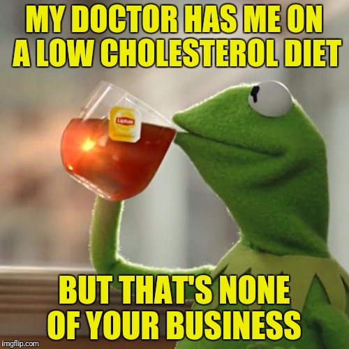 But That's None Of My Business Meme | MY DOCTOR HAS ME ON A LOW CHOLESTEROL DIET BUT THAT'S NONE OF YOUR BUSINESS | image tagged in memes,but thats none of my business,kermit the frog | made w/ Imgflip meme maker