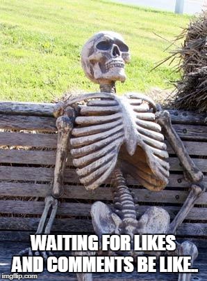 Waiting Skeleton |  WAITING FOR LIKES AND COMMENTS BE LIKE.. | image tagged in memes,waiting skeleton | made w/ Imgflip meme maker