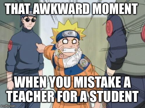THAT AWKWARD MOMENT; WHEN YOU MISTAKE A TEACHER FOR A STUDENT | image tagged in naruto,teacher,student,anime | made w/ Imgflip meme maker
