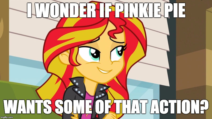 Maybe!!! | I WONDER IF PINKIE PIE; WANTS SOME OF THAT ACTION? | image tagged in memes,pinkie pie,sunset shimmer,some action,kinky | made w/ Imgflip meme maker