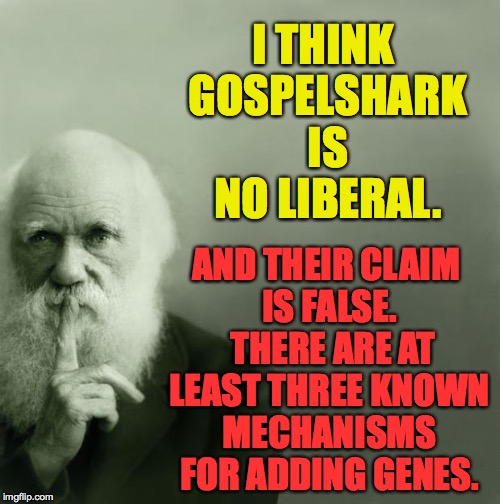 I THINK GOSPELSHARK IS NO LIBERAL. AND THEIR CLAIM IS FALSE.  THERE ARE AT LEAST THREE KNOWN MECHANISMS FOR ADDING GENES. | made w/ Imgflip meme maker