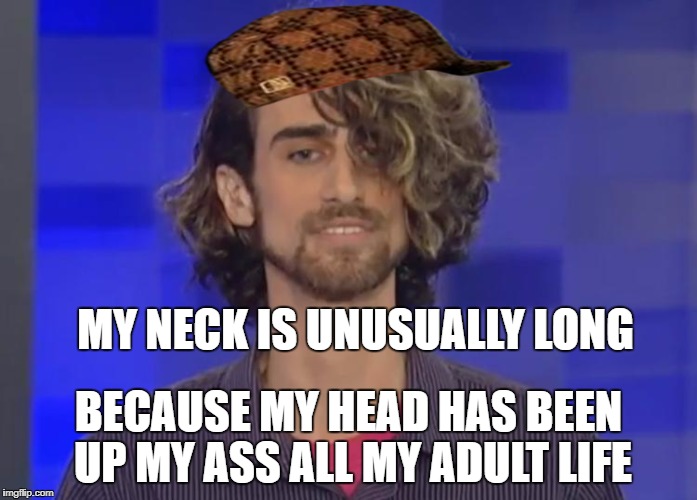 issacon | MY NECK IS UNUSUALLY LONG; BECAUSE MY HEAD HAS BEEN UP MY ASS ALL MY ADULT LIFE | image tagged in issacon,scumbag | made w/ Imgflip meme maker