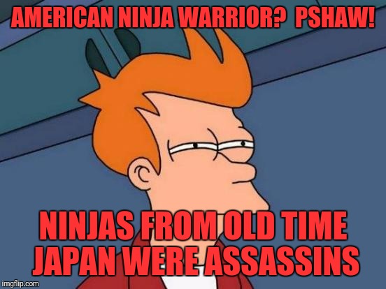 Futurama Fry Meme | AMERICAN NINJA WARRIOR?  PSHAW! NINJAS FROM OLD TIME JAPAN WERE ASSASSINS | image tagged in memes,futurama fry | made w/ Imgflip meme maker