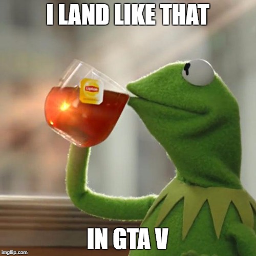 But That's None Of My Business Meme | I LAND LIKE THAT IN GTA V | image tagged in memes,but thats none of my business,kermit the frog | made w/ Imgflip meme maker