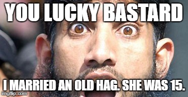 YOU LUCKY BASTARD I MARRIED AN OLD HAG. SHE WAS 15. | image tagged in crazy muslim | made w/ Imgflip meme maker