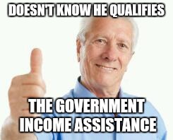 Well meaning baby boomer complains about those that live off the government | DOESN'T KNOW HE QUALIFIES; THE GOVERNMENT INCOME ASSISTANCE | image tagged in bad advice baby boomer | made w/ Imgflip meme maker