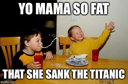 Yo Mamas So Fat | YO MAMA SO FAT; THAT SHE SANK THE TITANIC | image tagged in memes,yo mamas so fat | made w/ Imgflip meme maker