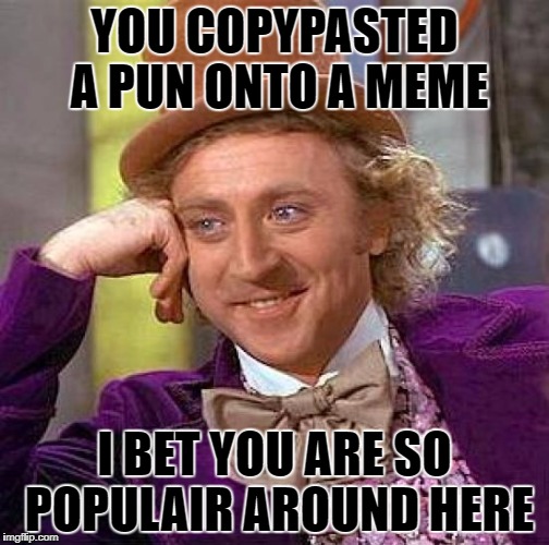 Creepy Condescending Wonka | YOU COPYPASTED A PUN ONTO A MEME; I BET YOU ARE SO POPULAIR AROUND HERE | image tagged in memes,creepy condescending wonka | made w/ Imgflip meme maker