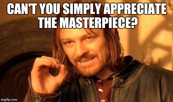 One Does Not Simply | CAN'T YOU SIMPLY APPRECIATE  THE MASTERPIECE? | image tagged in memes,one does not simply | made w/ Imgflip meme maker