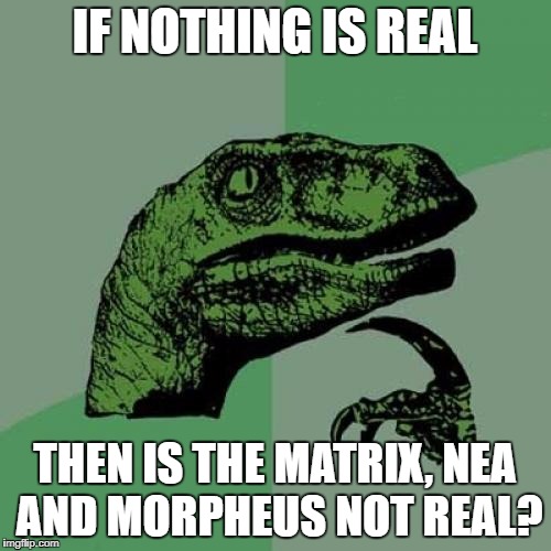 Philosoraptor Meme | IF NOTHING IS REAL THEN IS THE MATRIX, NEA AND MORPHEUS NOT REAL? | image tagged in memes,philosoraptor | made w/ Imgflip meme maker