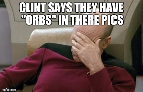 Captain Picard Facepalm Meme | CLINT SAYS THEY HAVE "ORBS" IN THERE PICS | image tagged in memes,captain picard facepalm | made w/ Imgflip meme maker
