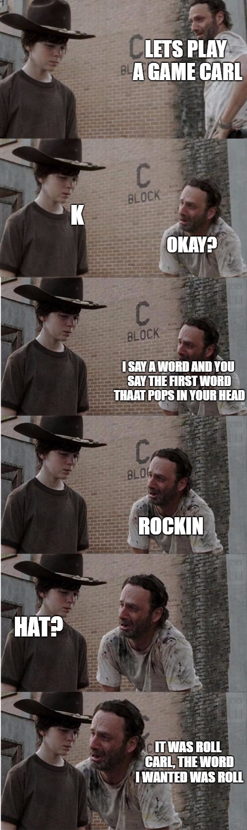 Rick and Carl Longer | LETS PLAY A GAME CARL; K; OKAY? I SAY A WORD AND YOU SAY THE FIRST WORD THAAT POPS IN YOUR HEAD; ROCKIN; HAT? IT WAS ROLL CARL, THE WORD I WANTED WAS ROLL | image tagged in memes,rick and carl longer | made w/ Imgflip meme maker