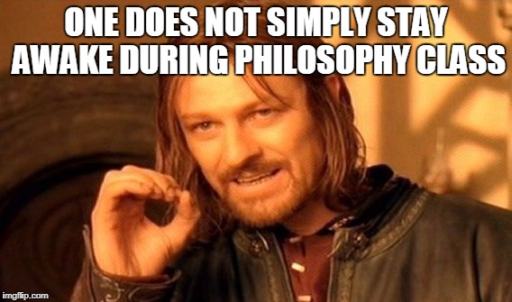 One Does Not Simply Meme | ONE DOES NOT SIMPLY STAY AWAKE DURING PHILOSOPHY CLASS | image tagged in memes,one does not simply | made w/ Imgflip meme maker