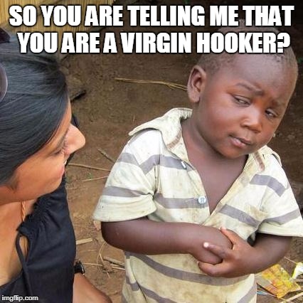 Third World Skeptical Kid Meme | SO YOU ARE TELLING ME THAT YOU ARE A VIRGIN HOOKER? | image tagged in memes,third world skeptical kid,nsfw | made w/ Imgflip meme maker