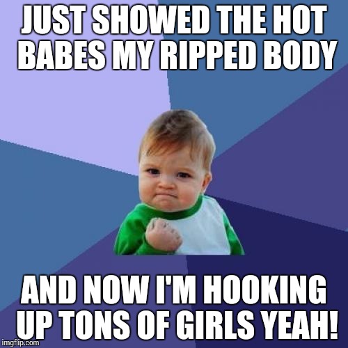 Success Kid | JUST SHOWED THE HOT BABES MY RIPPED BODY; AND NOW I'M HOOKING UP TONS OF GIRLS YEAH! | image tagged in memes,success kid | made w/ Imgflip meme maker
