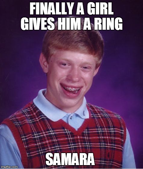 Bad Luck Brian Meme | FINALLY A GIRL GIVES HIM A RING SAMARA | image tagged in memes,bad luck brian | made w/ Imgflip meme maker