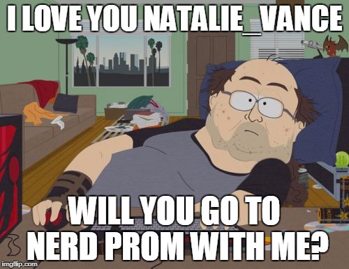 RPG Fan | I LOVE YOU NATALIE_VANCE; WILL YOU GO TO NERD PROM WITH ME? | image tagged in memes,rpg fan | made w/ Imgflip meme maker
