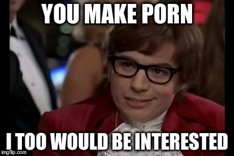 YOU MAKE PORN I TOO WOULD BE INTERESTED | made w/ Imgflip meme maker