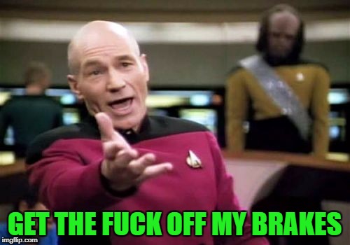 Picard Wtf Meme | GET THE F**K OFF MY BRAKES | image tagged in memes,picard wtf | made w/ Imgflip meme maker