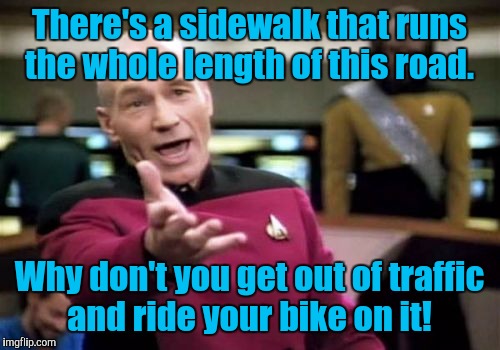 Picard Wtf | There's a sidewalk that runs the whole length of this road. Why don't you get out of traffic and ride your bike on it! | image tagged in memes,picard wtf | made w/ Imgflip meme maker