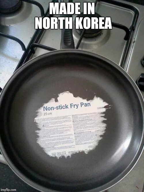 Non-stick my a$$ | MADE IN NORTH KOREA | image tagged in non-stick pan,north korea | made w/ Imgflip meme maker