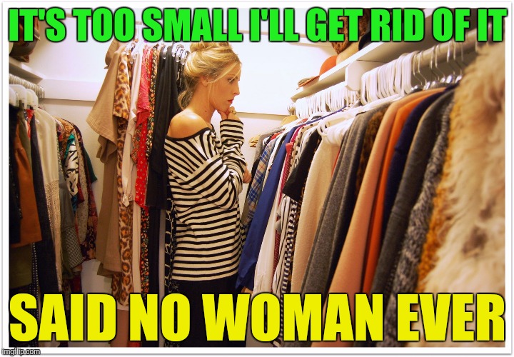 Look at all these clothes I can't wear | IT'S TOO SMALL I'LL GET RID OF IT; SAID NO WOMAN EVER | image tagged in florida clothes,dieting | made w/ Imgflip meme maker