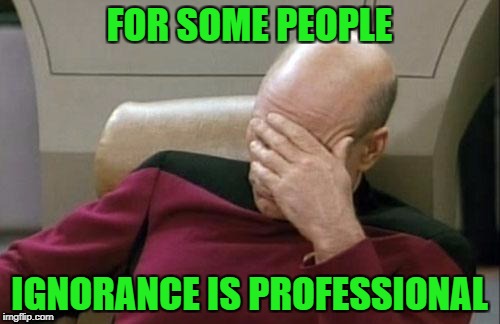 Captain Picard Facepalm Meme | FOR SOME PEOPLE IGNORANCE IS PROFESSIONAL | image tagged in memes,captain picard facepalm | made w/ Imgflip meme maker