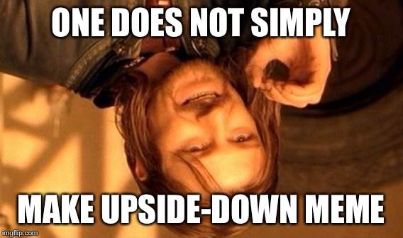 One Does Not Simply | ONE DOES NOT SIMPLY; MAKE UPSIDE-DOWN MEME | image tagged in memes,one does not simply | made w/ Imgflip meme maker