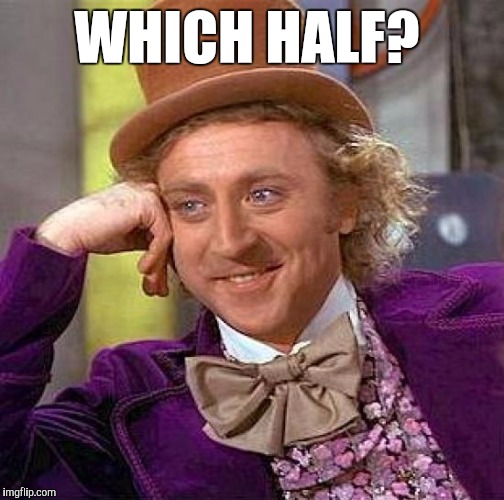 Creepy Condescending Wonka Meme | WHICH HALF? | image tagged in memes,creepy condescending wonka | made w/ Imgflip meme maker