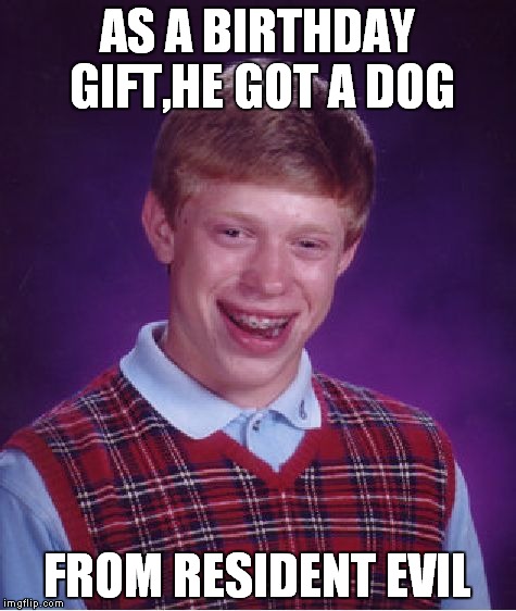 Nice little puppy.....nice little puppy...................... | AS A BIRTHDAY GIFT,HE GOT A DOG FROM RESIDENT EVIL | image tagged in memes,bad luck brian,resident evil,capcom,video games,gaming | made w/ Imgflip meme maker