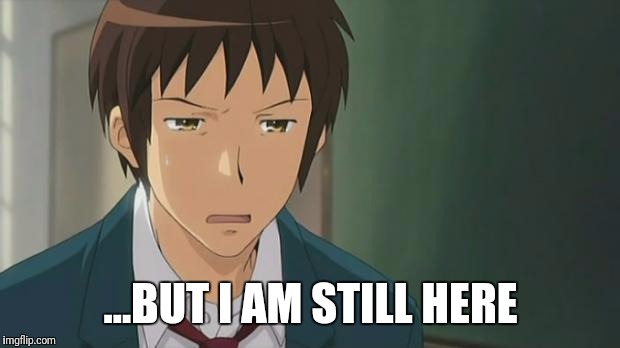 Kyon WTF | ...BUT I AM STILL HERE | image tagged in kyon wtf | made w/ Imgflip meme maker