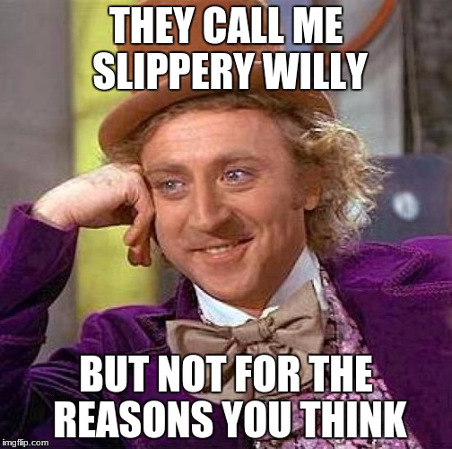Creepy Condescending Wonka | THEY CALL ME SLIPPERY WILLY; BUT NOT FOR THE REASONS YOU THINK | image tagged in memes,creepy condescending wonka | made w/ Imgflip meme maker