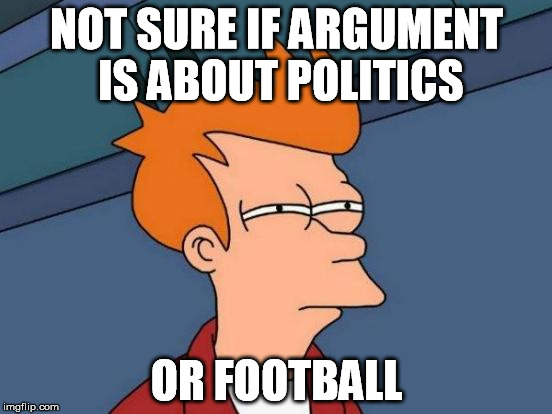 Futurama Fry Meme | NOT SURE IF ARGUMENT IS ABOUT POLITICS; OR FOOTBALL | image tagged in memes,futurama fry,AdviceAnimals | made w/ Imgflip meme maker