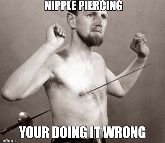 Your doing it wrong |  NIPPLE PIERCING; YOUR DOING IT WRONG | image tagged in piercing,your doing it wrong,nipple | made w/ Imgflip meme maker