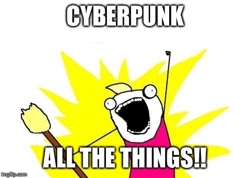 X All The Y Meme | CYBERPUNK; ALL THE THINGS!! | image tagged in memes,x all the y | made w/ Imgflip meme maker